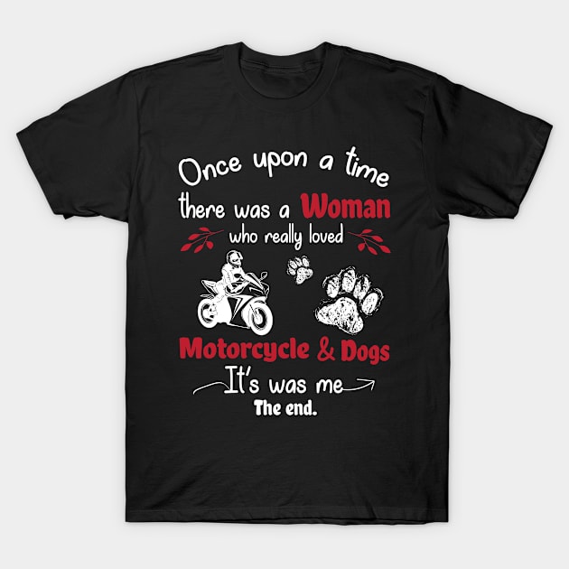 Once Upon A Time There Was A Woman Who Really Loved Motorcycle And Dogs It's Was Me The End T-Shirt by melanieteofila